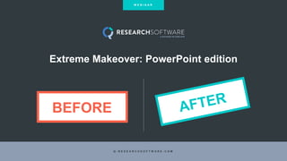 Extreme Makeover: PowerPoint edition
Q - R E S E A R C H S O F T W A R E . C O M
W E B I N A R
BEFORE
 