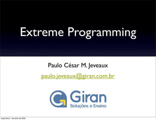 Extreme Programming

                                    Paulo César M. Jeveaux
                                  paulo.jeveaux@giran.com.br




terça-feira, 7 de abril de 2009
 