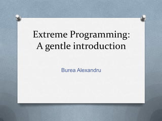 Extreme Programming:
 A gentle introduction

      Burea Alexandru
 