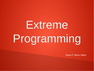 Extreme
Programming
        Diana P. Sierra Villota
 