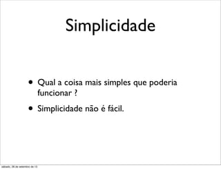 Simplicidade
• Qual a coisa mais simples que poderia
funcionar ?
• Simplicidade não é fácil.
sábado, 28 de setembro de 13
 