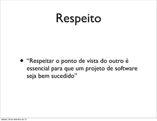 Respeito
• “Respeitar o ponto de vista do outro é
essencial para que um projeto de software
seja bem sucedido”
sábado, 28 de setembro de 13
 