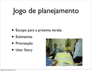 Jogo de planejamento
• Escopo para a próxima versão
• Estimativas
• Priorização
• User Story
sábado, 28 de setembro de 13
 