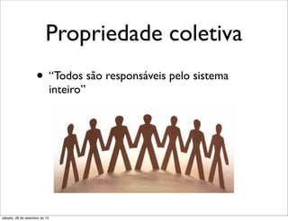 Propriedade coletiva
• “Todos são responsáveis pelo sistema
inteiro”
sábado, 28 de setembro de 13
 