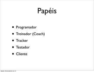 Papéis
• Programador
• Treinador (Coach)
• Tracker
• Testador
• Cliente
sábado, 28 de setembro de 13
 