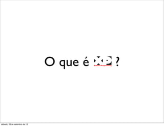 O que é ?
sábado, 28 de setembro de 13
 