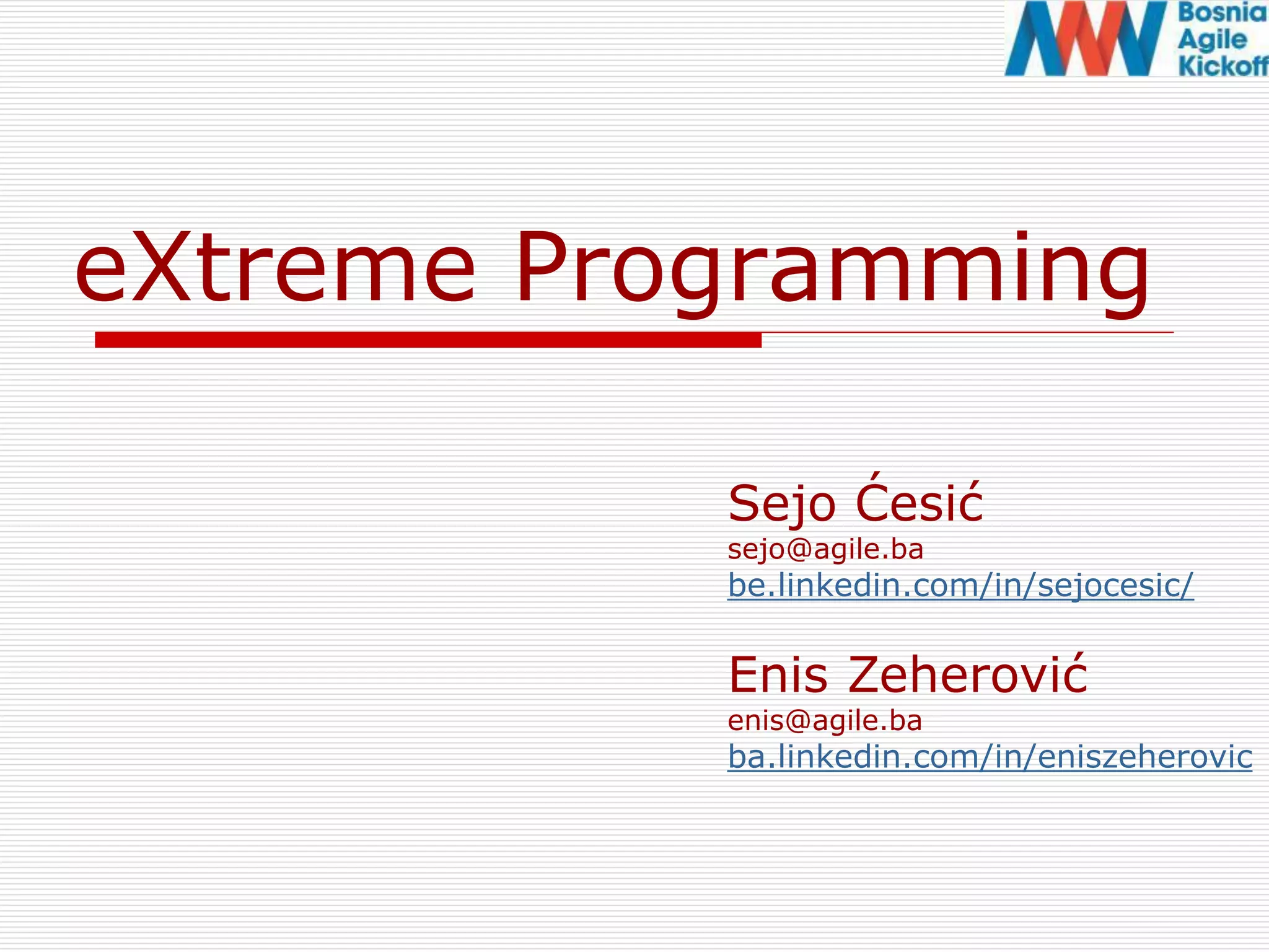 eXtreme Programming
Sejo Ćesić
sejo@agile.ba
be.linkedin.com/in/sejocesic/
Enis Zeherović
enis@agile.ba
ba.linkedin.com/in/eniszeherovic
 
