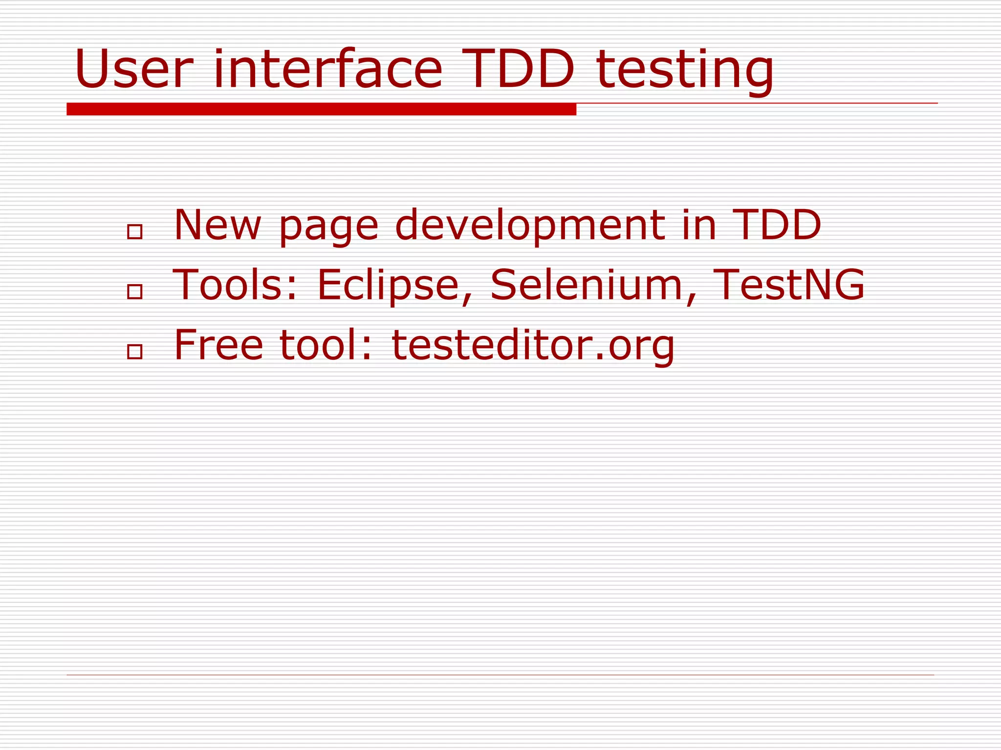 User interface TDD testing
 New page development in TDD
 Tools: Eclipse, Selenium, TestNG
 Free tool: testeditor.org
 