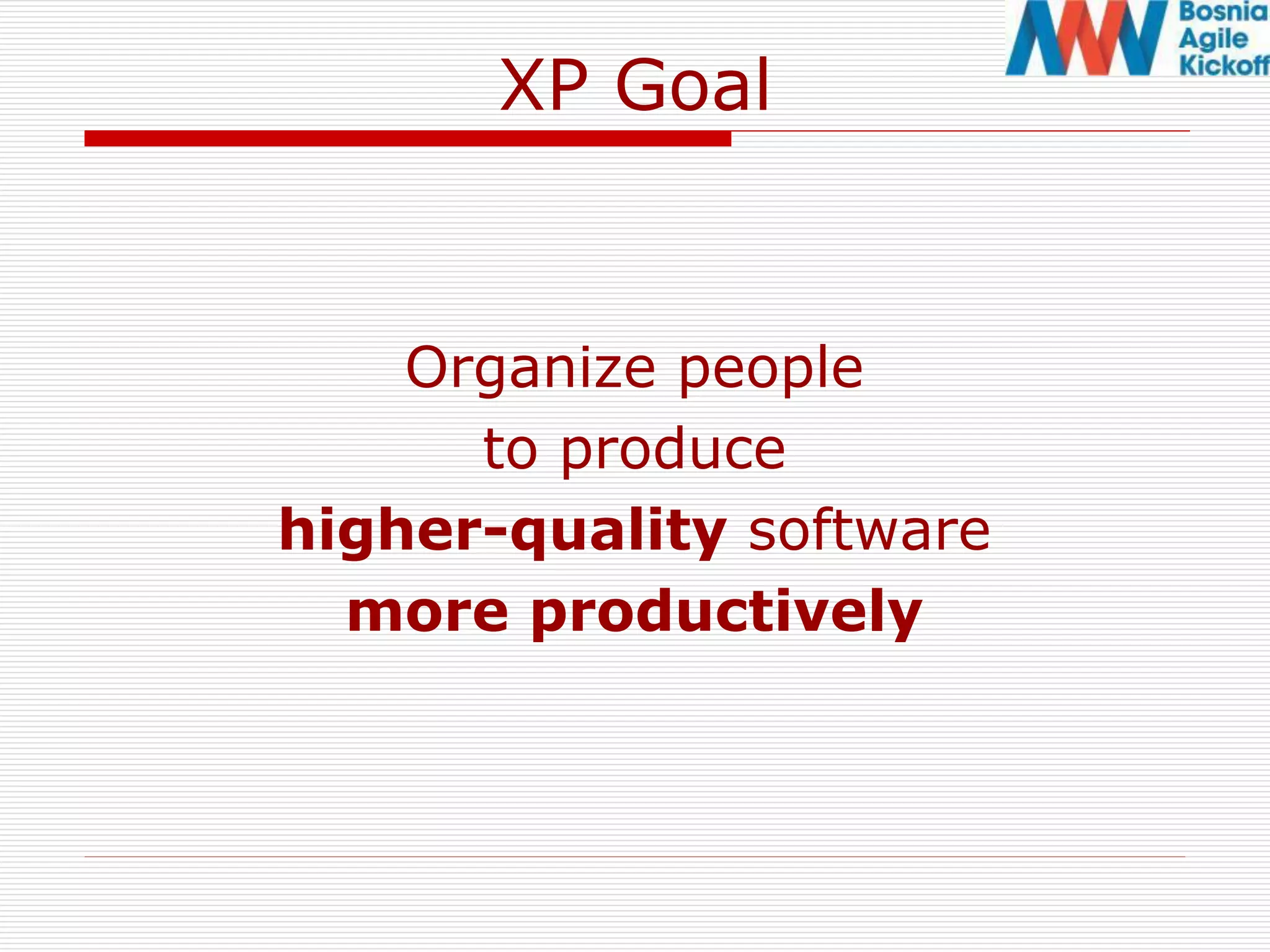 XP Goal
Organize people
to produce
higher-quality software
more productively
 