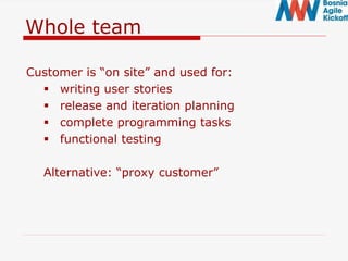 Whole team
Customer is “on site” and used for:
 writing user stories
 release and iteration planning
 complete programming tasks
 functional testing
Alternative: “proxy customer”
 