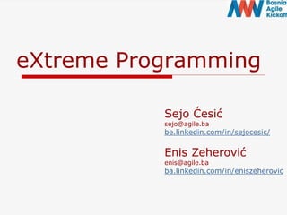 eXtreme Programming
Sejo Ćesić
sejo@agile.ba
be.linkedin.com/in/sejocesic/
Enis Zeherović
enis@agile.ba
ba.linkedin.com/in/eniszeherovic
 
