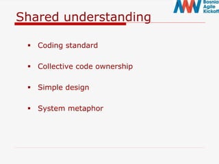 Shared understanding
 Coding standard
 Collective code ownership
 Simple design
 System metaphor
 