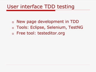 User interface TDD testing
 New page development in TDD
 Tools: Eclipse, Selenium, TestNG
 Free tool: testeditor.org
 