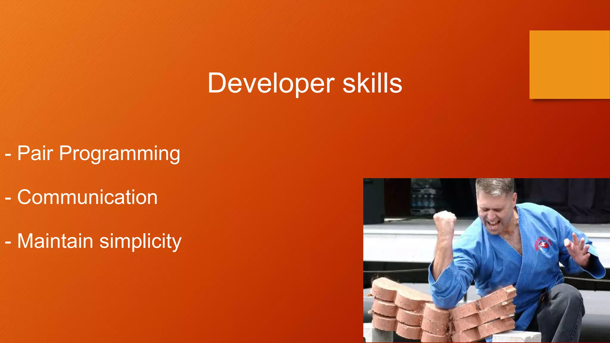 Developer skills
- Pair Programming
- Communication
- Maintain simplicity
 
