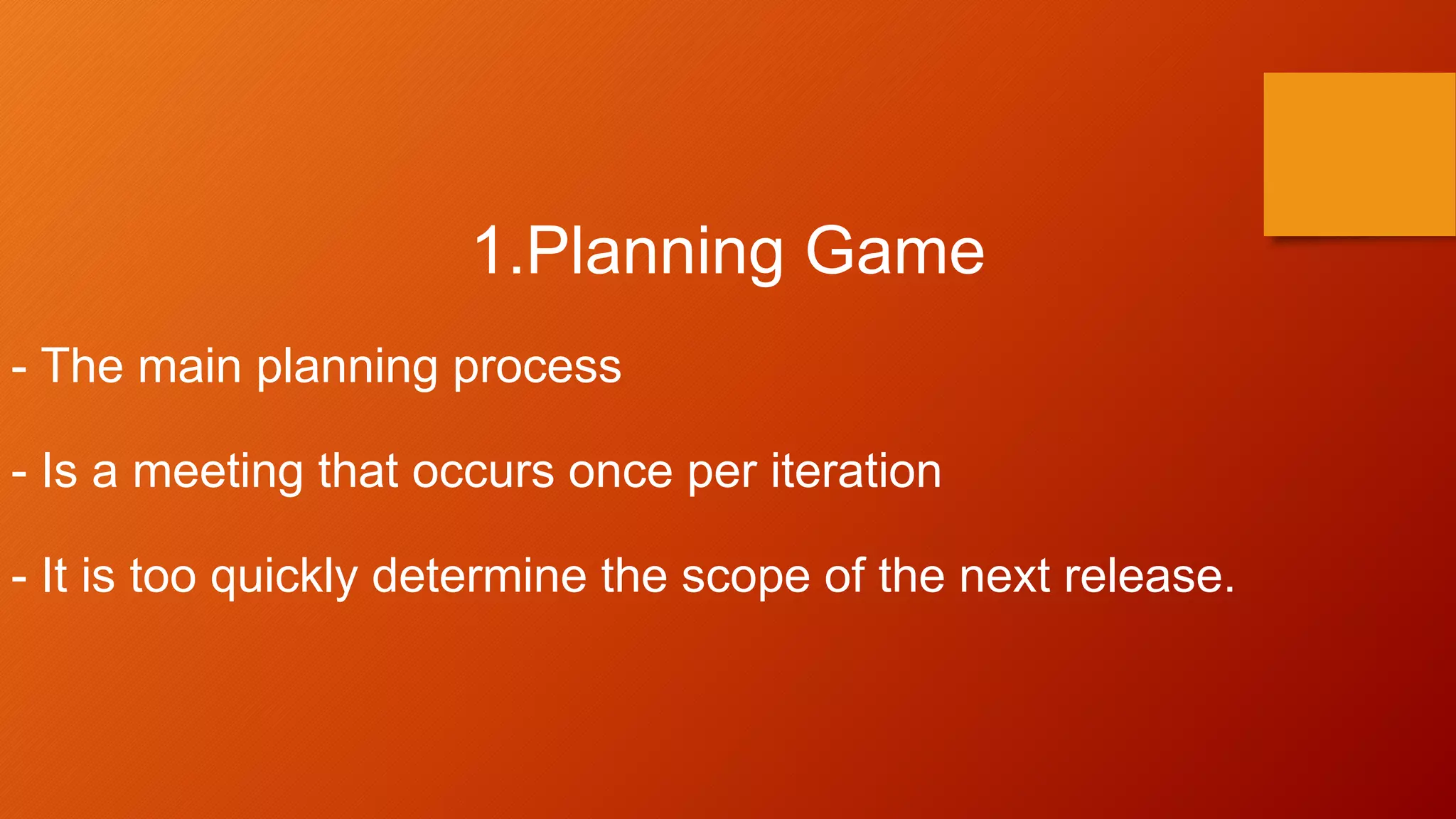 1.Planning Game
- The main planning process
- Is a meeting that occurs once per iteration
- It is too quickly determine the scope of the next release.
 