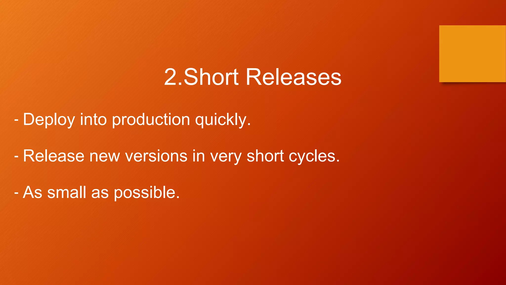 2.Short Releases
- Deploy into production quickly.
- Release new versions in very short cycles.
- As small as possible.
 