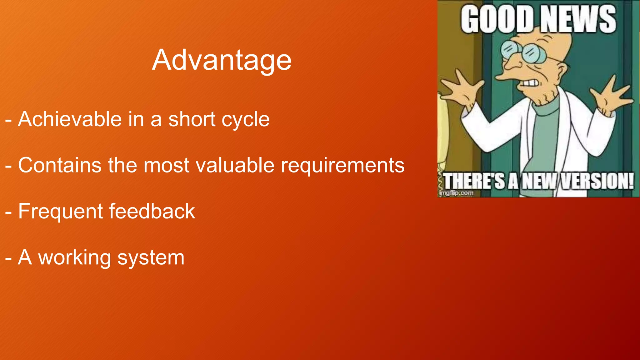 Advantage
- Achievable in a short cycle
- Contains the most valuable requirements
- Frequent feedback
- A working system
 