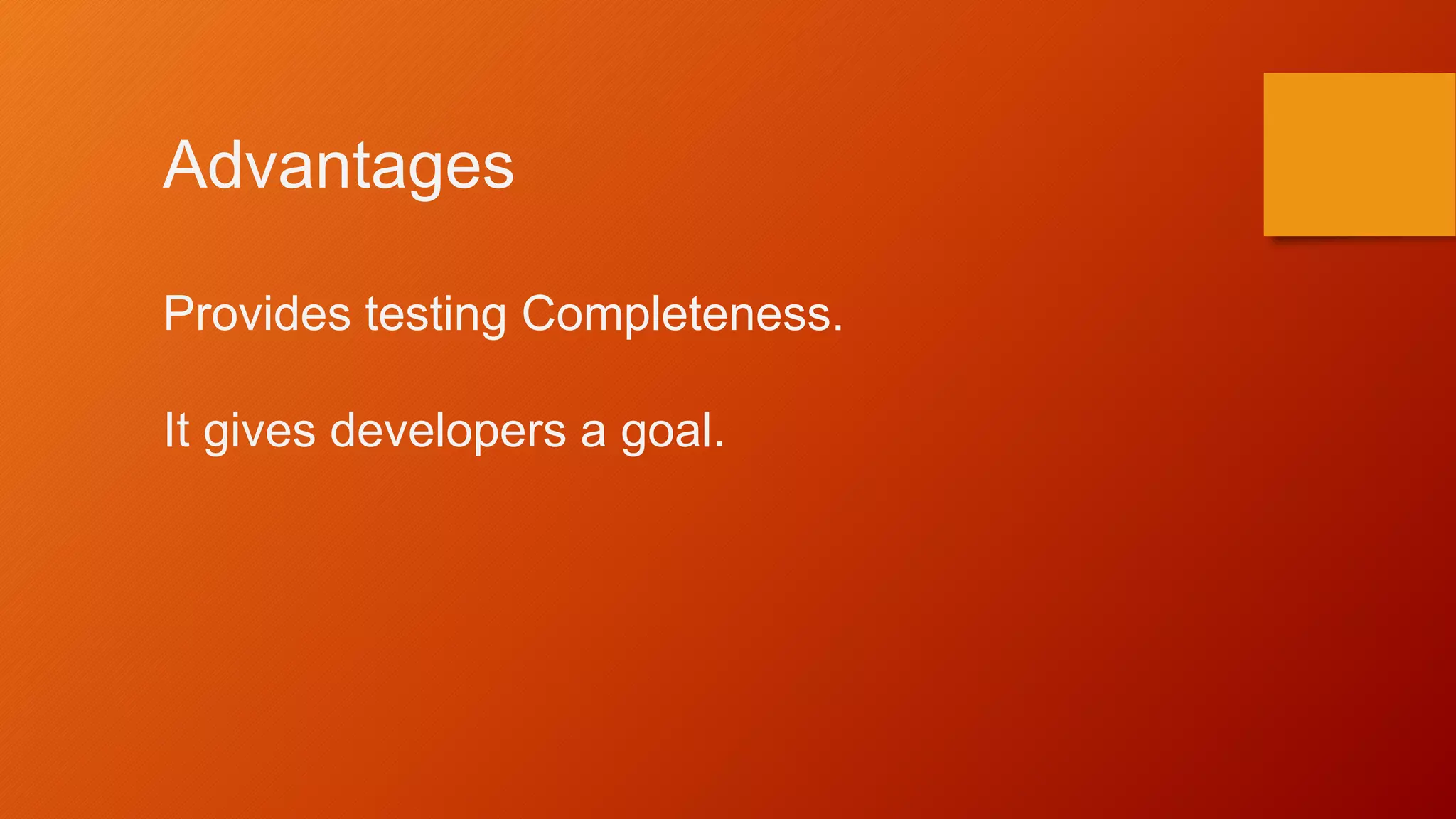 Advantages
Provides testing Completeness.
It gives developers a goal.
 