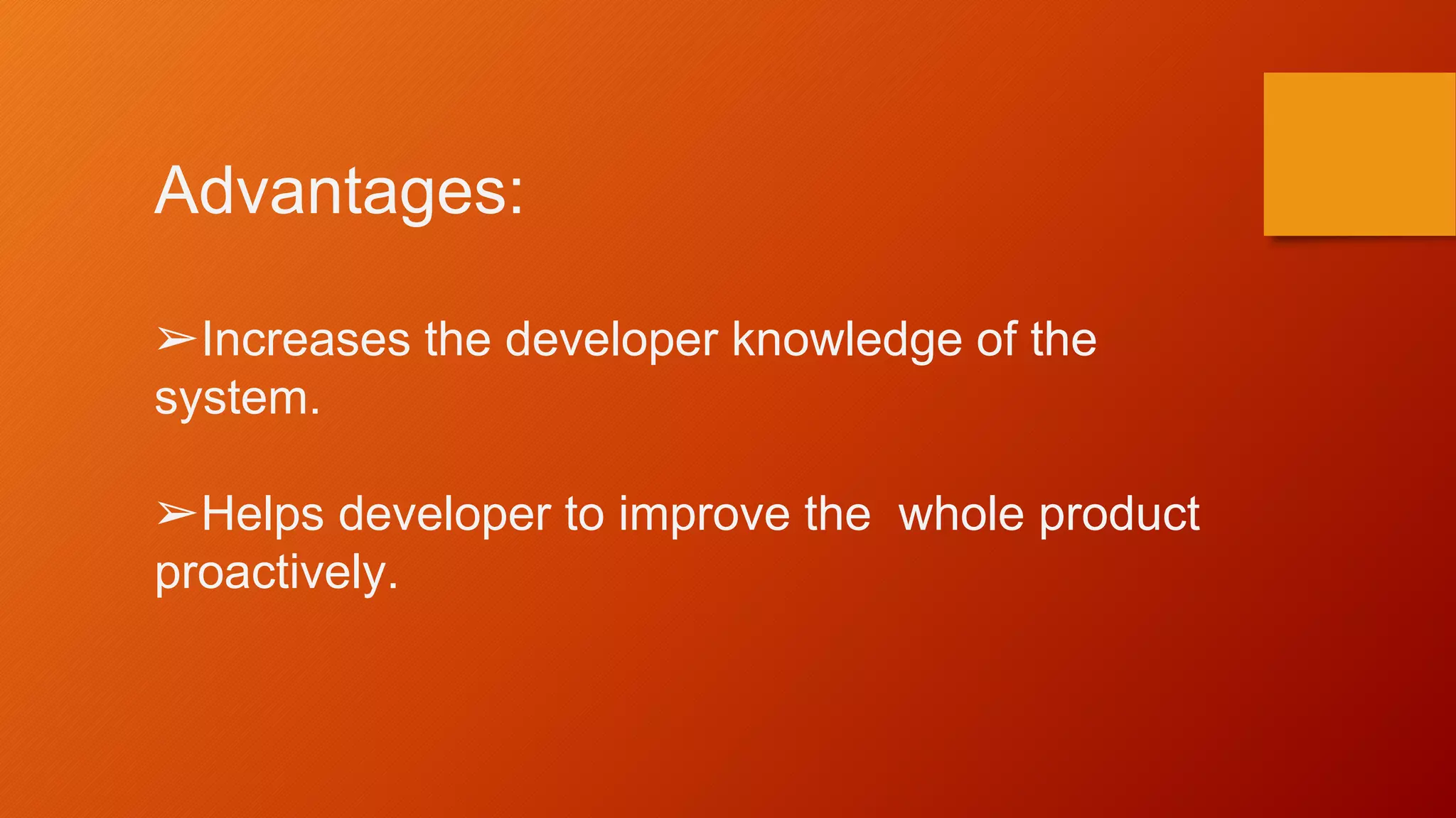 Advantages:
➢Increases the developer knowledge of the
system.
➢Helps developer to improve the whole product
proactively.
 