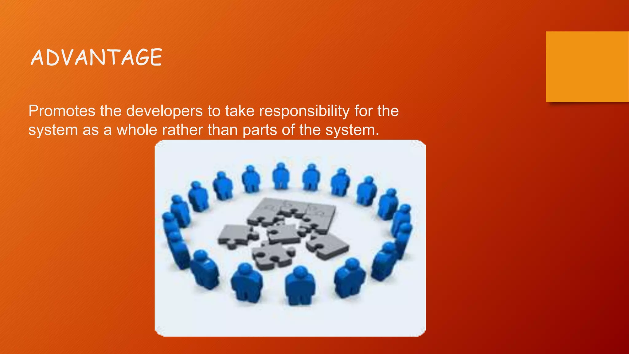 ADVANTAGE
Promotes the developers to take responsibility for the
system as a whole rather than parts of the system.
 