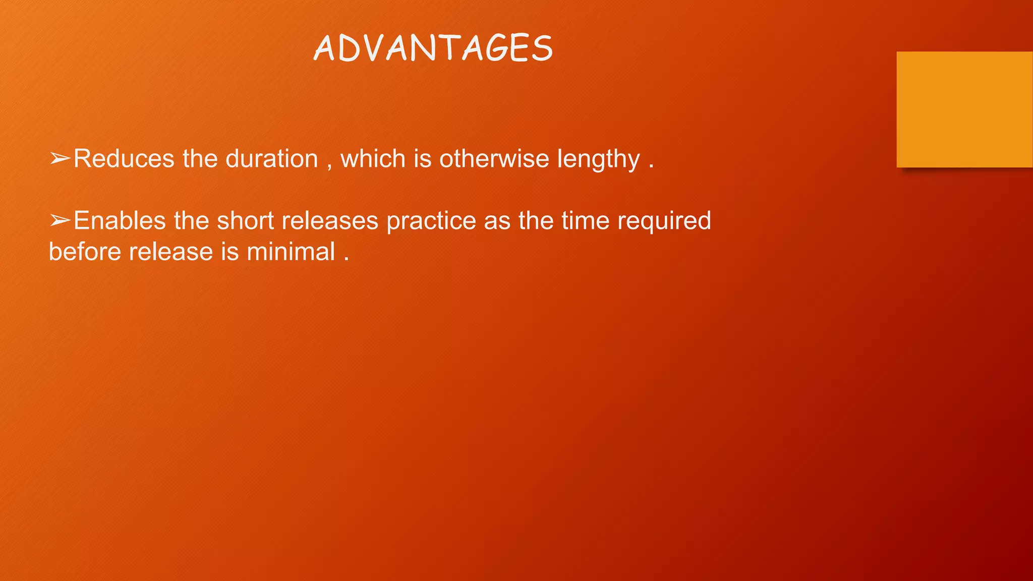 ADVANTAGES
➢Reduces the duration , which is otherwise lengthy .
➢Enables the short releases practice as the time required
before release is minimal .
 