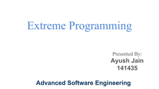 Extreme Programming
Presented By:
Ayush Jain
141435
Advanced Software Engineering
 