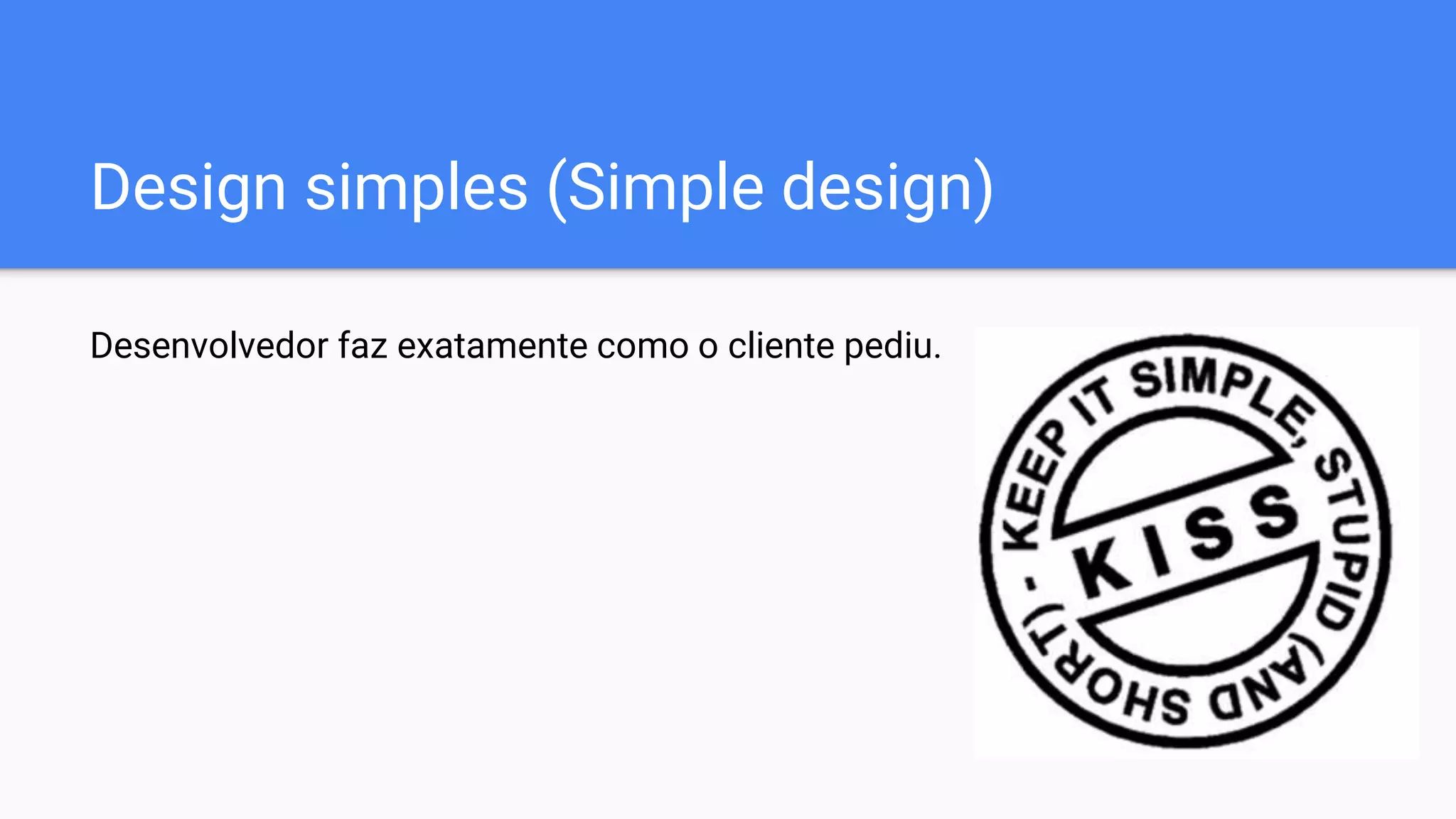 Design simples (Simple design)
Desenvolvedor faz exatamente como o cliente pediu.
 