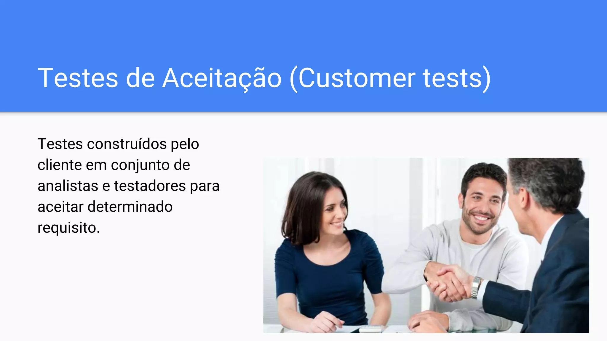Testes de Aceitação (Customer tests)
Testes construídos pelo
cliente em conjunto de
analistas e testadores para
aceitar determinado
requisito.
 
