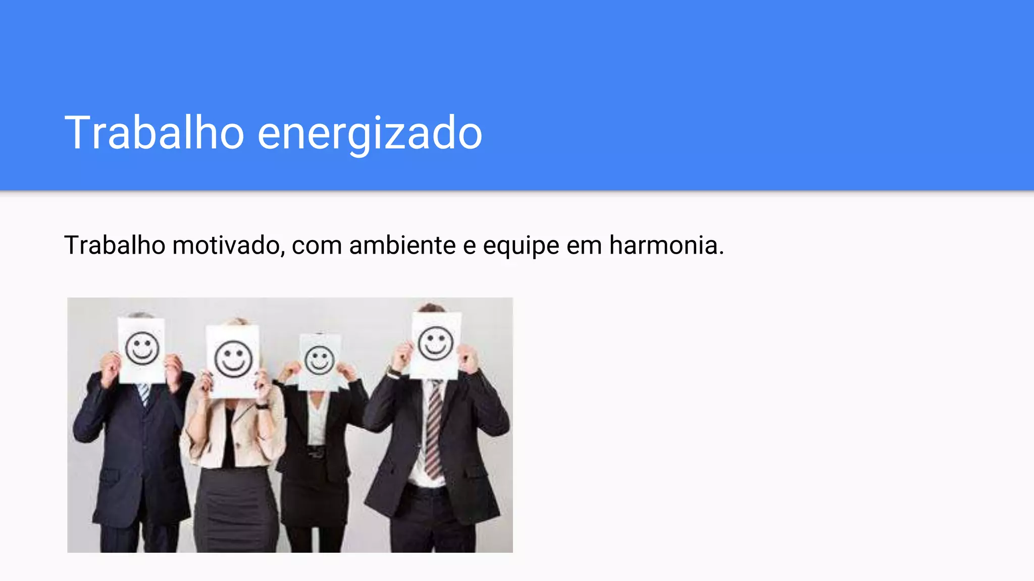 Trabalho energizado
Trabalho motivado, com ambiente e equipe em harmonia.
 