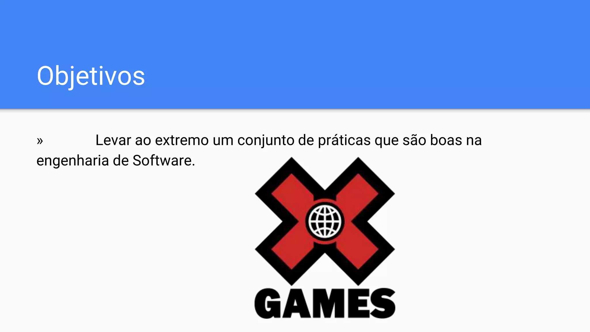 Objetivos
» Levar ao extremo um conjunto de práticas que são boas na
engenharia de Software.
 
