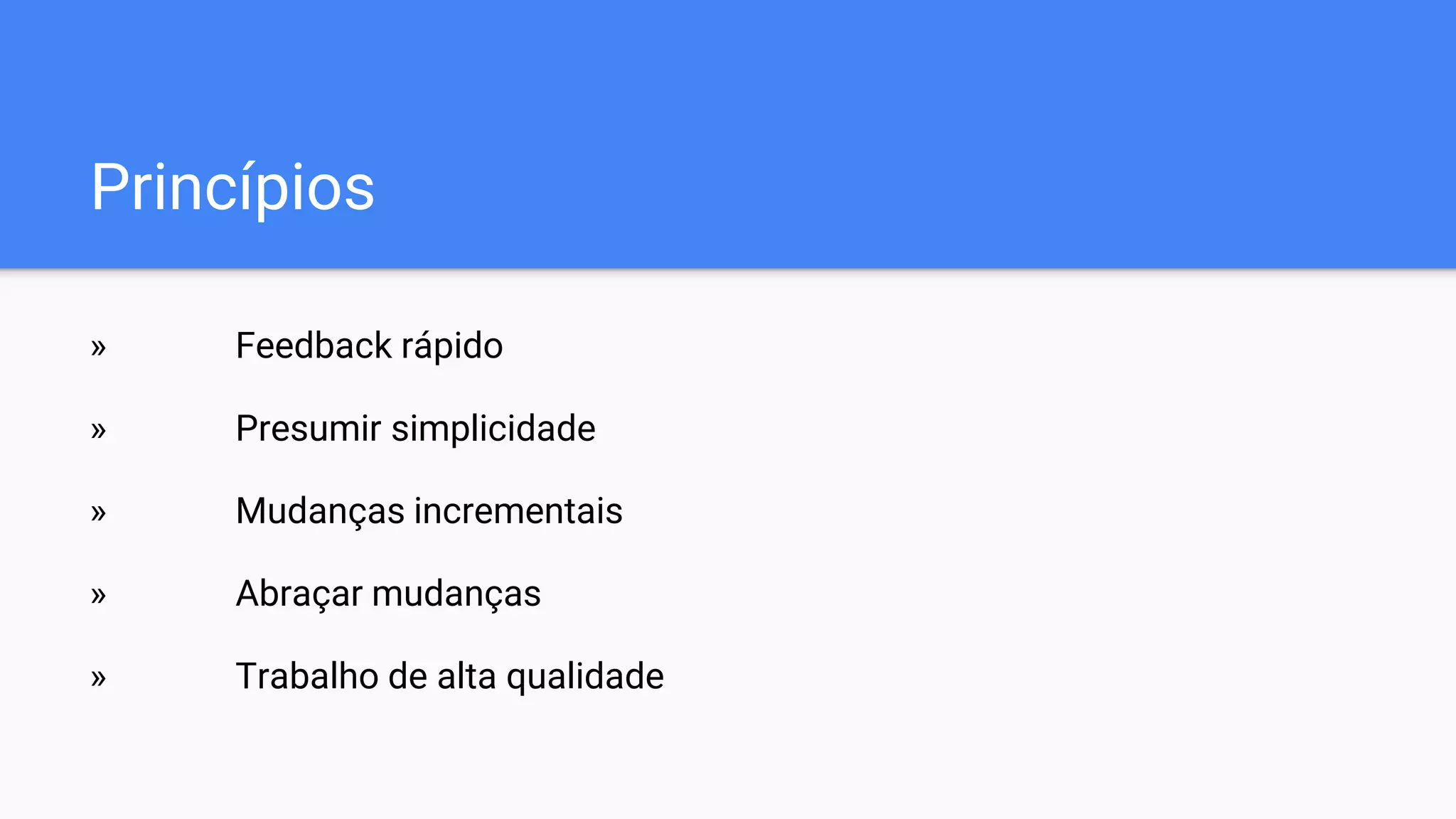 Princípios
» Feedback rápido
» Presumir simplicidade
» Mudanças incrementais
» Abraçar mudanças
» Trabalho de alta qualidade
 