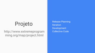 Projeto
Release Planning
Iteration
Development
Collective Codehttp://www.extremeprogram
ming.org/map/project.html
 