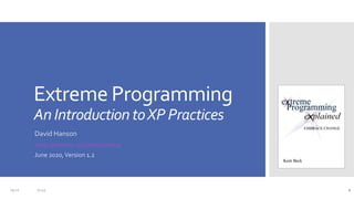 Extreme Programming
AnIntroductiontoXP Practices
David Hanson
www.slideshare.net/DavidHanson5/
June 2020,Version 1.2
119:12 17:45
 