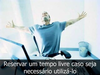 Reservar um tempo livre caso seja
       necessário utilizá-lo
 