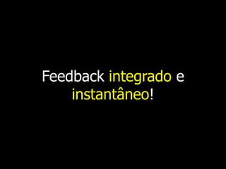 Feedback integrado e
    instantâneo!
 