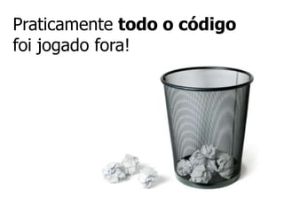 Praticamente todo o código
foi jogado fora!
 