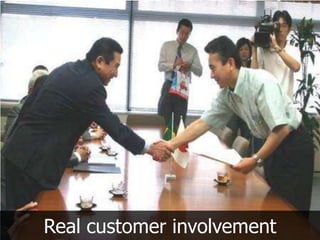 Real customer involvement
 