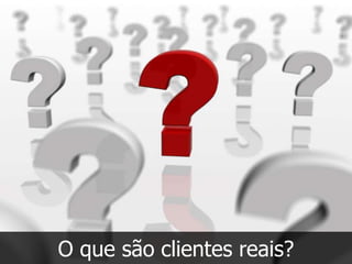O que são clientes reais?
 