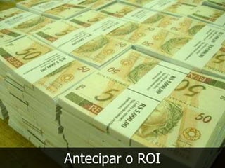 Antecipar o ROI
 