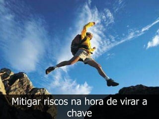 Mitigar riscos na hora de virar a
              chave
 