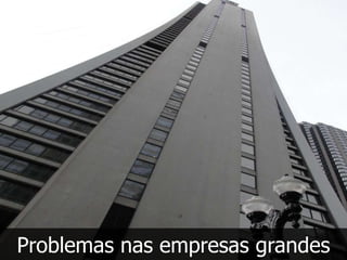 Problemas nas empresas grandes
 