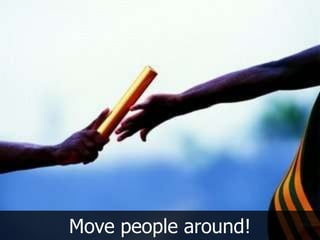 Move people around!
 