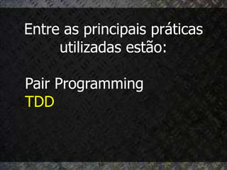 Entre as principais práticas
     utilizadas estão:

Pair Programming
TDD
 