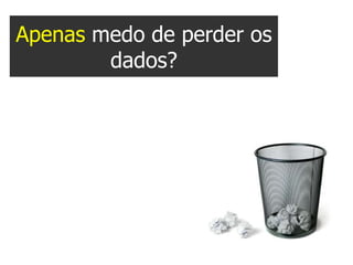 Apenas medo de perder os
        dados?
 