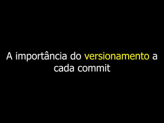 A importância do versionamento a
          cada commit
 