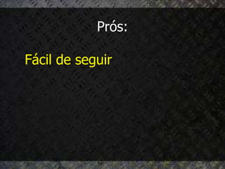 Prós:

Fácil de seguir
 