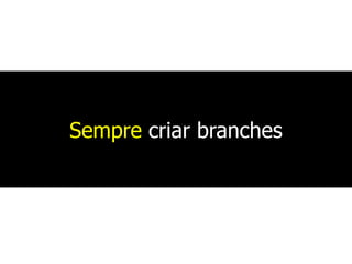 Sempre criar branches
 