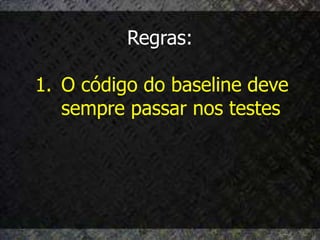 Regras:

1. O código do baseline deve
   sempre passar nos testes
 