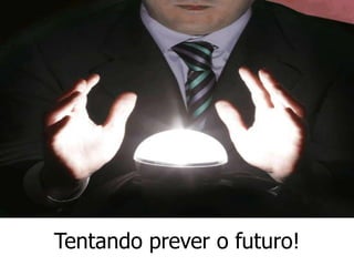 Tentando prever o futuro!
 