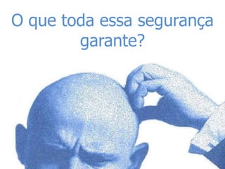 O que toda essa segurança
        garante?
 